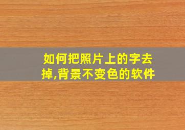 如何把照片上的字去掉,背景不变色的软件