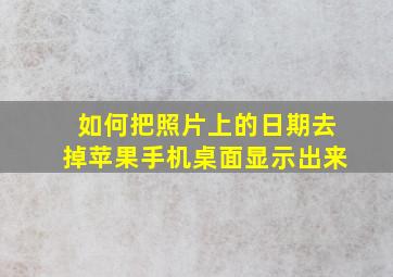 如何把照片上的日期去掉苹果手机桌面显示出来