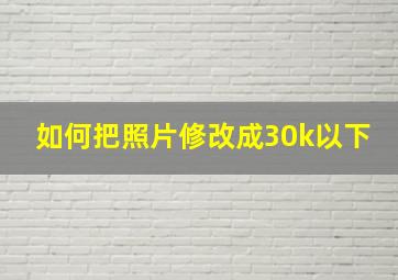 如何把照片修改成30k以下