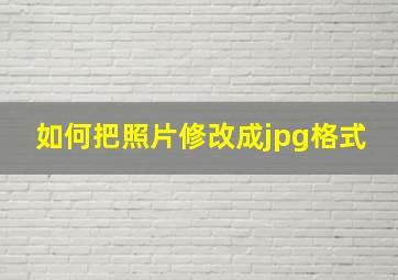 如何把照片修改成jpg格式