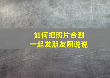 如何把照片合到一起发朋友圈说说