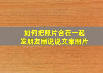 如何把照片合在一起发朋友圈说说文案图片