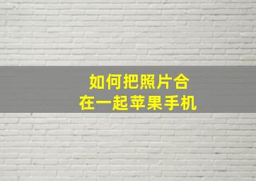 如何把照片合在一起苹果手机