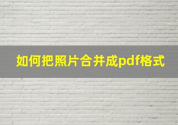 如何把照片合并成pdf格式