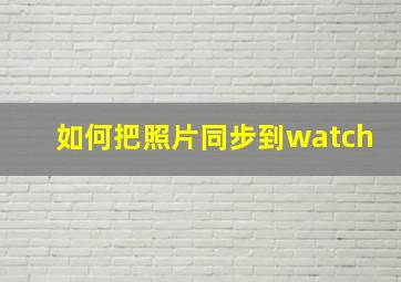 如何把照片同步到watch