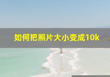 如何把照片大小变成10k