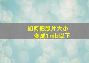 如何把照片大小变成1mb以下