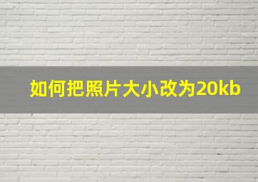 如何把照片大小改为20kb