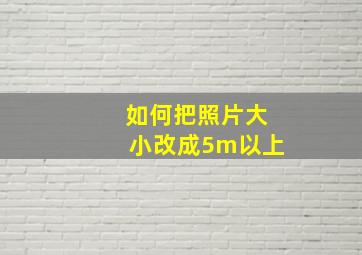 如何把照片大小改成5m以上