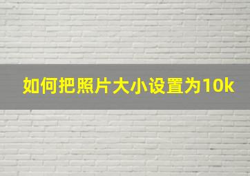 如何把照片大小设置为10k