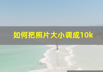 如何把照片大小调成10k