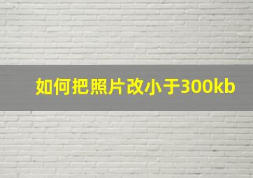 如何把照片改小于300kb