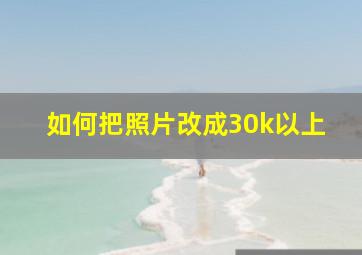 如何把照片改成30k以上