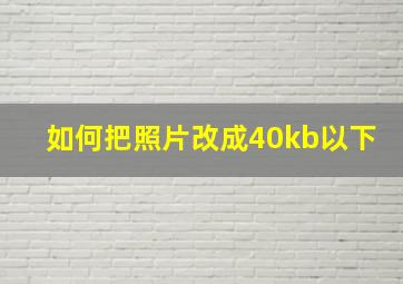 如何把照片改成40kb以下