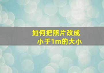 如何把照片改成小于1m的大小