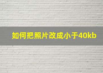 如何把照片改成小于40kb