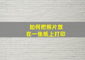 如何把照片放在一张纸上打印