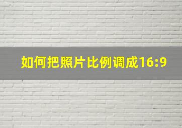 如何把照片比例调成16:9