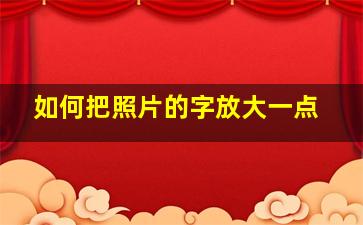 如何把照片的字放大一点