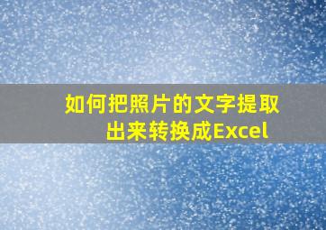 如何把照片的文字提取出来转换成Excel