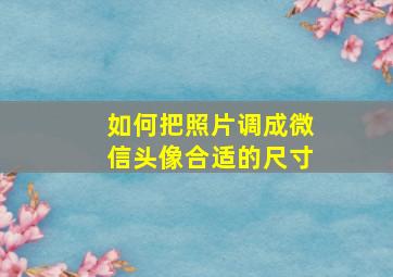 如何把照片调成微信头像合适的尺寸