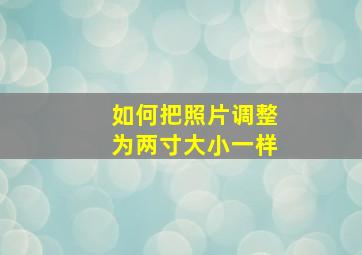 如何把照片调整为两寸大小一样