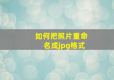 如何把照片重命名成jpg格式