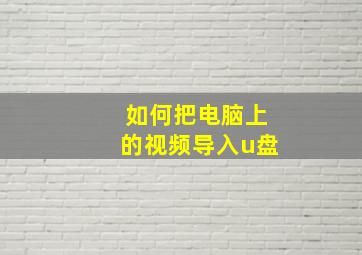 如何把电脑上的视频导入u盘