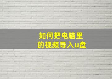 如何把电脑里的视频导入u盘