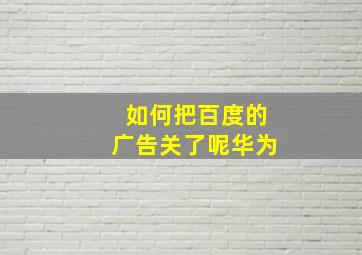 如何把百度的广告关了呢华为