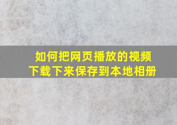 如何把网页播放的视频下载下来保存到本地相册