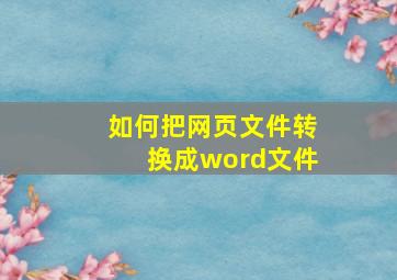 如何把网页文件转换成word文件