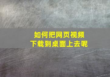 如何把网页视频下载到桌面上去呢