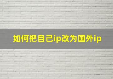 如何把自己ip改为国外ip