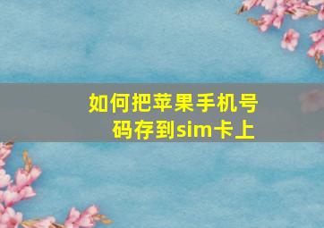 如何把苹果手机号码存到sim卡上