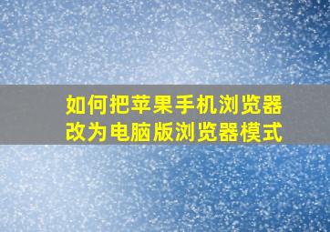 如何把苹果手机浏览器改为电脑版浏览器模式