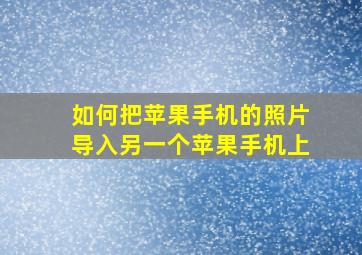 如何把苹果手机的照片导入另一个苹果手机上