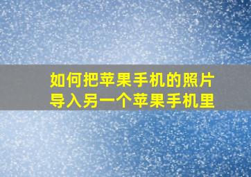 如何把苹果手机的照片导入另一个苹果手机里