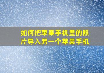 如何把苹果手机里的照片导入另一个苹果手机