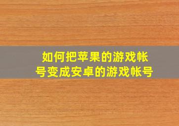 如何把苹果的游戏帐号变成安卓的游戏帐号