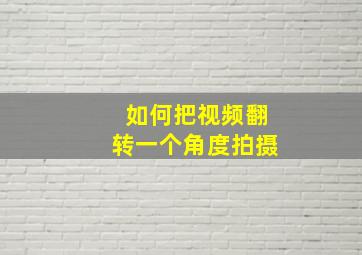 如何把视频翻转一个角度拍摄