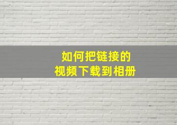 如何把链接的视频下载到相册