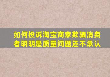 如何投诉淘宝商家欺骗消费者明明是质量问题还不承认