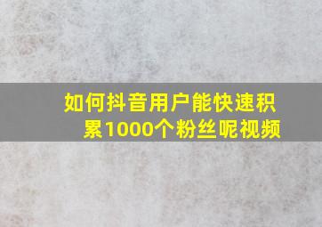 如何抖音用户能快速积累1000个粉丝呢视频