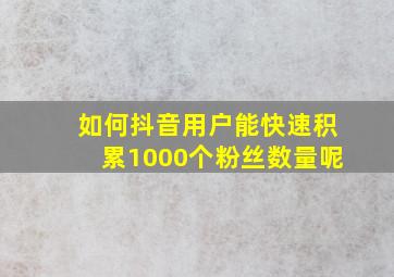 如何抖音用户能快速积累1000个粉丝数量呢