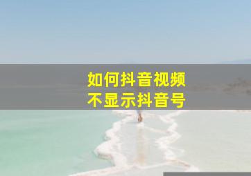 如何抖音视频不显示抖音号