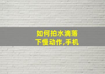 如何拍水滴落下慢动作,手机