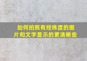 如何拍照有经纬度的图片和文字显示的更清晰些