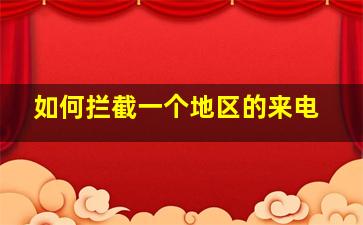 如何拦截一个地区的来电