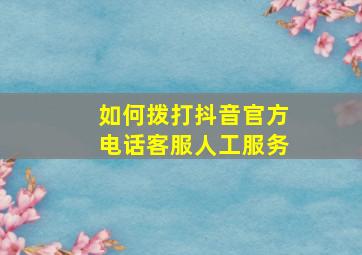 如何拨打抖音官方电话客服人工服务